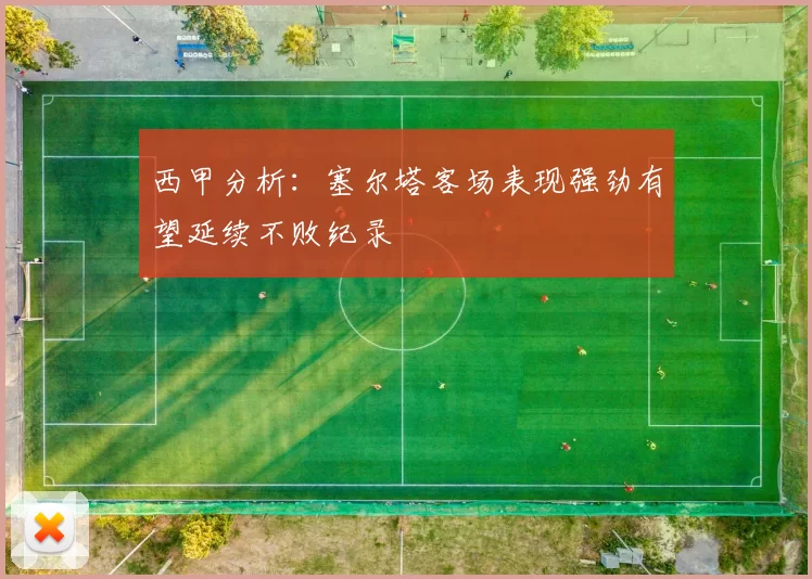 西甲分析：塞尔塔客场表现强劲有望延续不败纪录