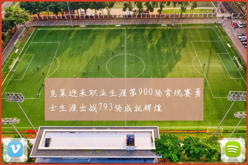 克莱迎来职业生涯第900场常规赛勇士生涯出战793场成就辉煌