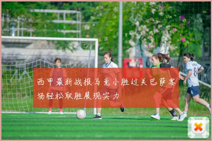 西甲最新战报马竞小胜过关巴萨客场轻松取胜展现实力