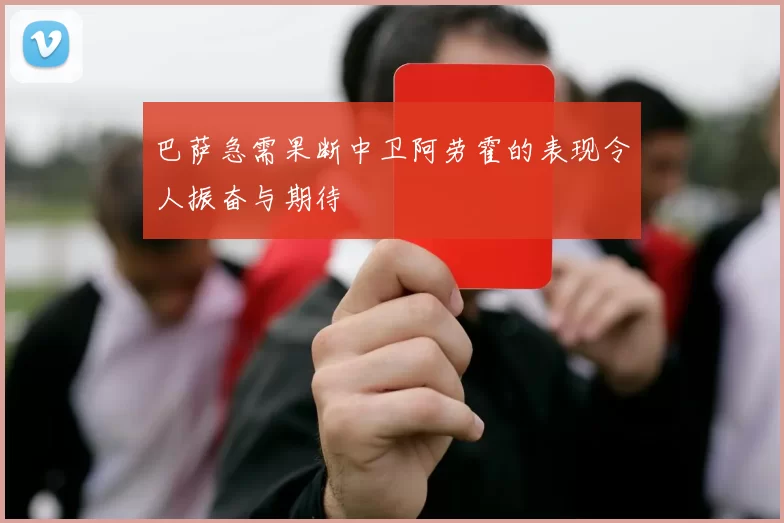 巴萨急需果断中卫阿劳霍的表现令人振奋与期待