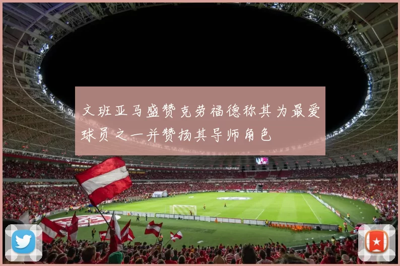 文班亚马盛赞克劳福德称其为最爱球员之一并赞扬其导师角色