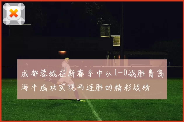 成都蓉城在新赛季中以1-0战胜青岛海牛成功实现两连胜的精彩战绩