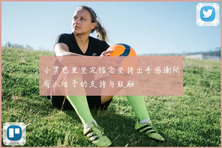 小贾巴里坚定信念坚持出手感谢所有人给予的支持与鼓励